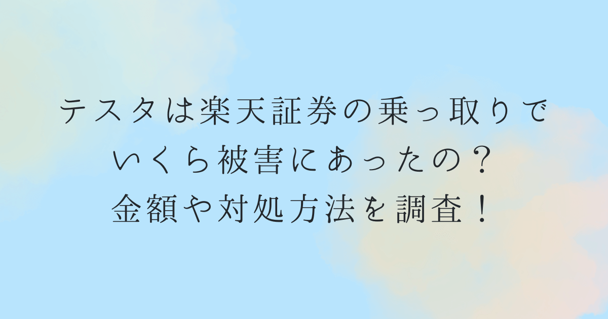 テスタは楽天証券の乗っ取りでいくら被害にあったの？金額や対処方法を調査！