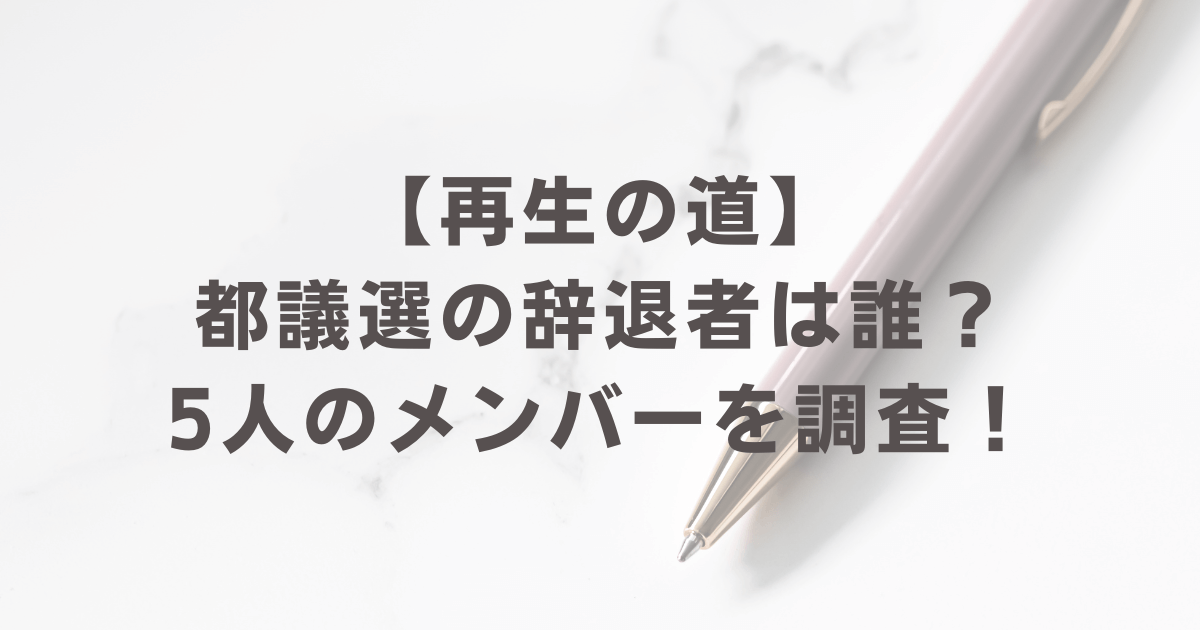 【再生の道】都議選の辞退者は誰？5人の出馬取りやめ理由やメンバーの詳細一覧！